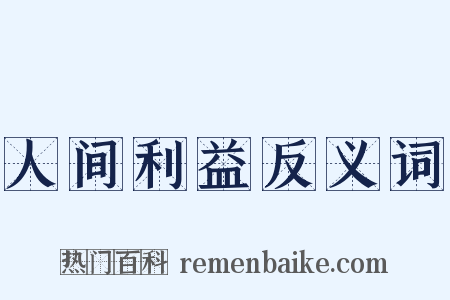 人间利益反义词是什么意思的图片